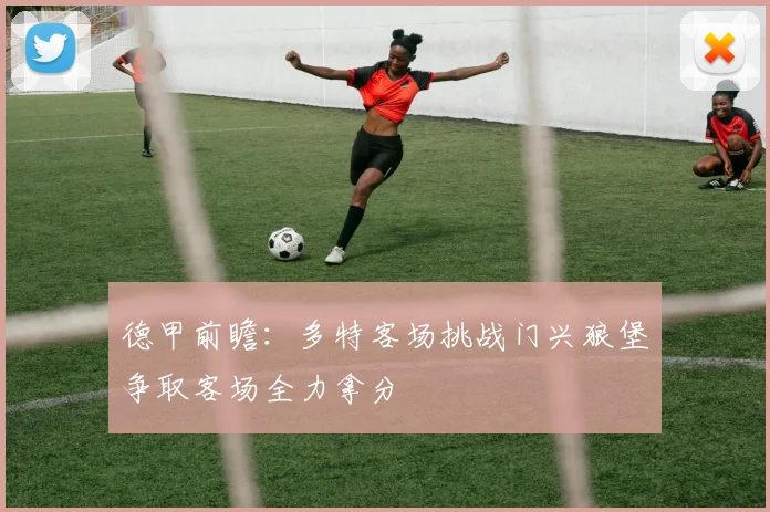 德甲前瞻：多特客场挑战门兴狼堡争取客场全力拿分