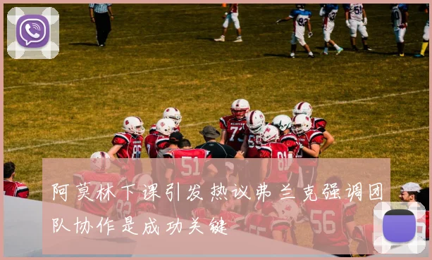 阿莫林下课引发热议弗兰克强调团队协作是成功关键
