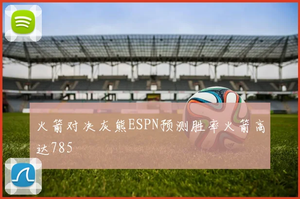 火箭对决灰熊ESPN预测胜率火箭高达785