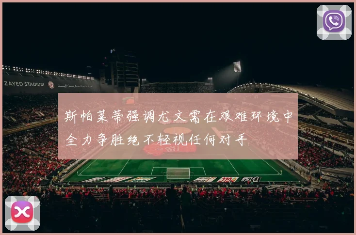 斯帕莱蒂强调尤文需在艰难环境中全力争胜绝不轻视任何对手