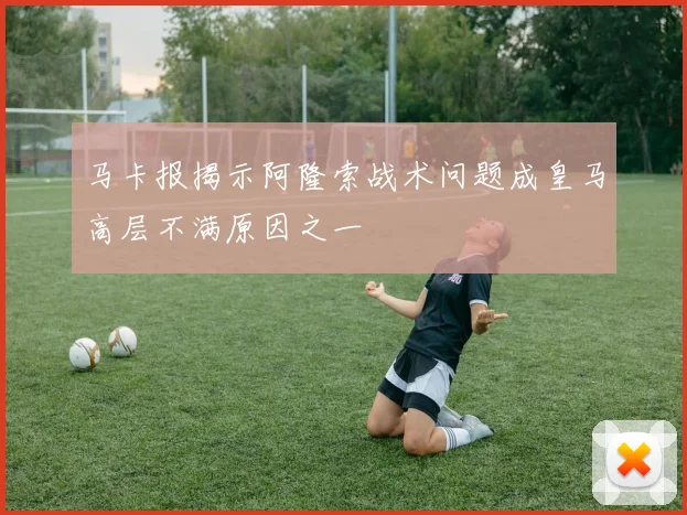 马卡报揭示阿隆索战术问题成皇马高层不满原因之一