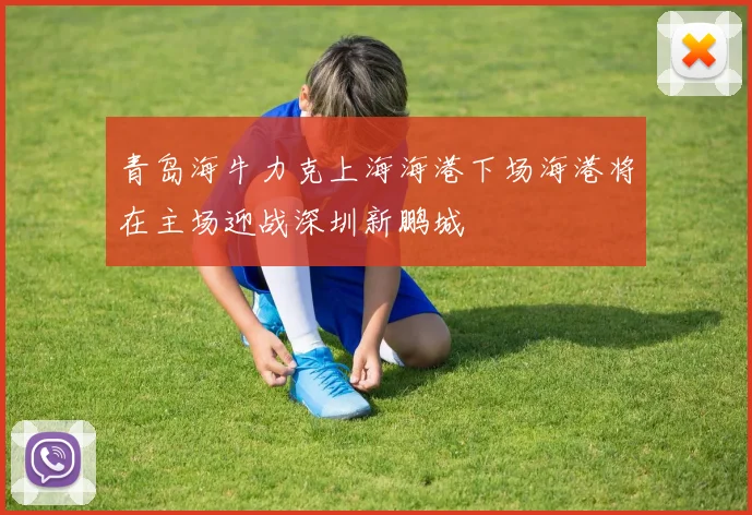 青岛海牛力克上海海港下场海港将在主场迎战深圳新鹏城